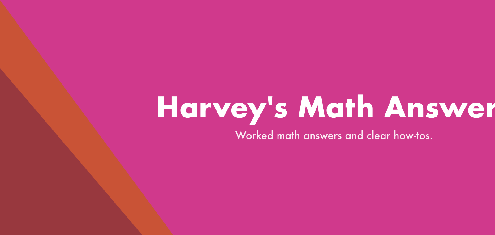 Harvey's Math Answers Harvey's Math Answers — worked math answers and how-tos